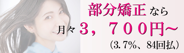 部分矯正なら月々３，７００円～（3.7％　84回払）