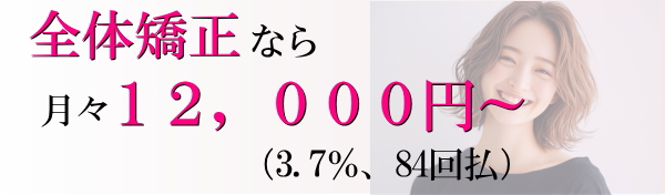 全体矯正なら月々１２，０００円～（3.7％　84回払）